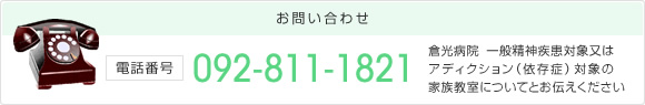 お問い合わせ:092-811-1821 倉光病院 一般精神疾患対象又はアディクション(依存症)対象の家族教室についてとお伝えください