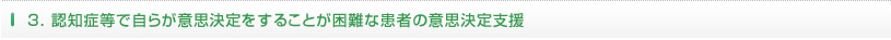 3.認知症等で自らが意思決定をすることが困難な患者の意思決定支援